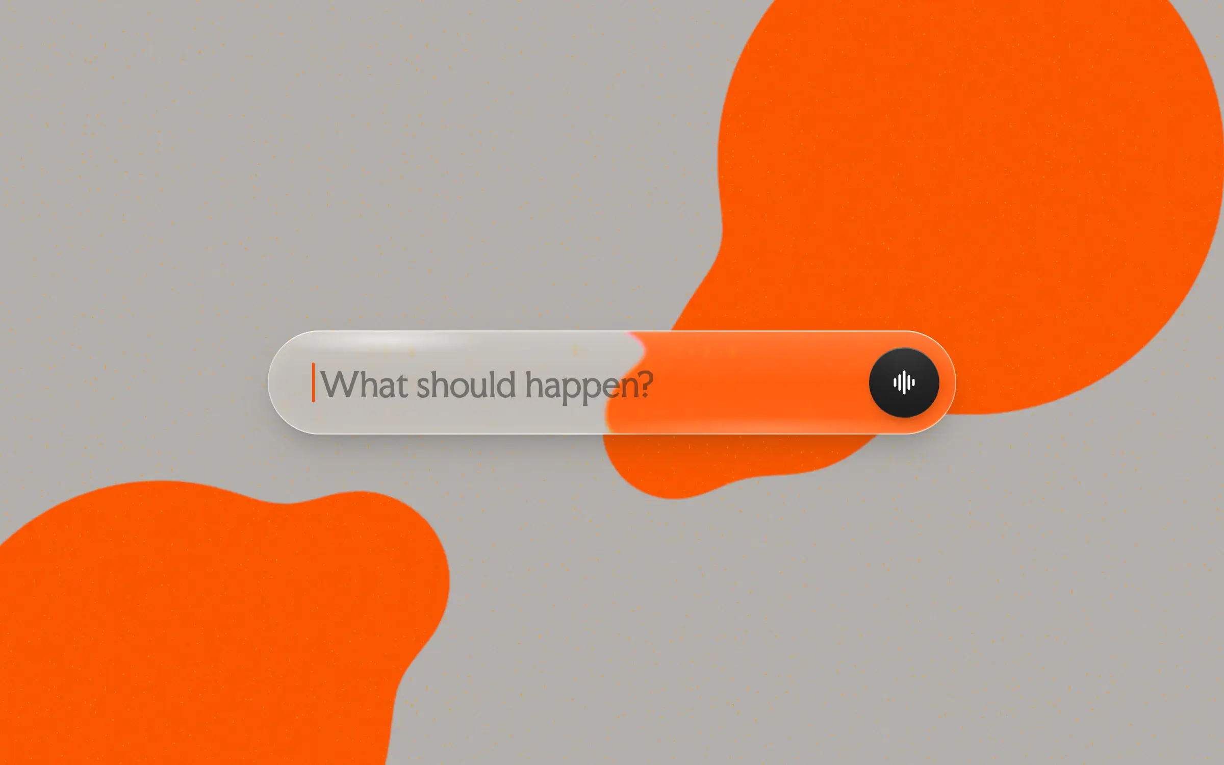 A glass text field over two orange liquids, the orange edge bending where it passes under the glass’s rim, an orange cursor blinking before the words What should happen?, a voice button at its end